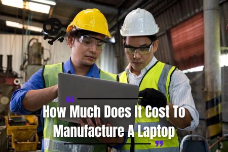 How Much Does It Cost To Manufacture A Laptop?